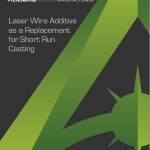Laser Wire Additive as a Replacement for Short Run Casting - White Paper